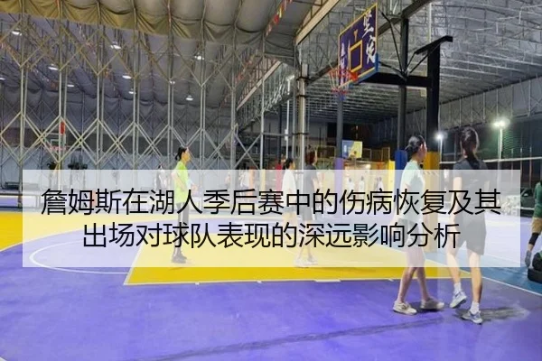 詹姆斯在湖人季后赛中的伤病恢复及其出场对球队表现的深远影响分析